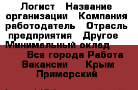 Логист › Название организации ­ Компания-работодатель › Отрасль предприятия ­ Другое › Минимальный оклад ­ 18 000 - Все города Работа » Вакансии   . Крым,Приморский